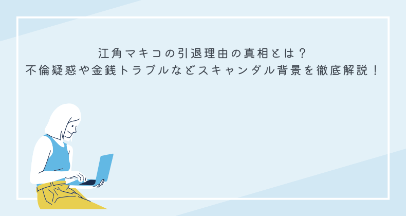 江角マキコの引退理由の真相とは？不倫疑惑や金銭トラブルなどスキャンダル背景を徹底解説！