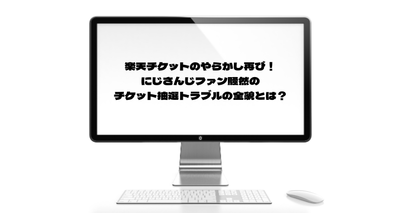 楽天チケットのやらかし再び！にじさんじファン騒然のチケット抽選トラブルの全貌とは？