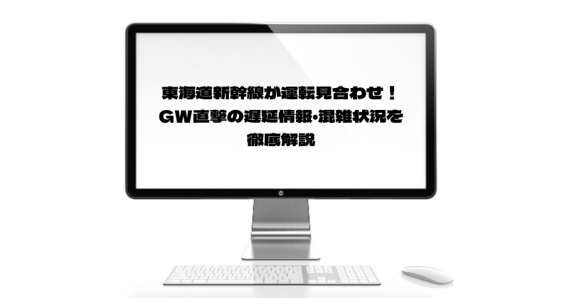 東海道新幹線が運転見合わせ！GW直撃の遅延情報・混雑状況を徹底解説