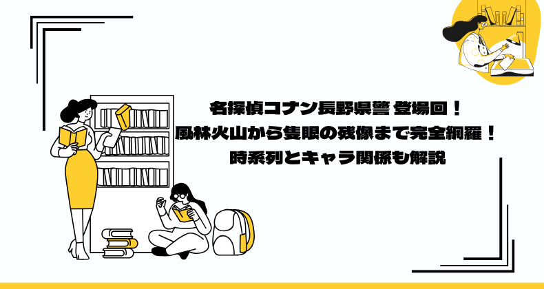 名探偵コナン長野県警 登場回！風林火山から隻眼の残像まで完全網羅！時系列とキャラ関係も解説