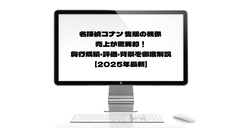 名探偵コナン 隻眼の残像 売上が驚異的！興行成績・評価・背景を徹底解説【2025年最新】