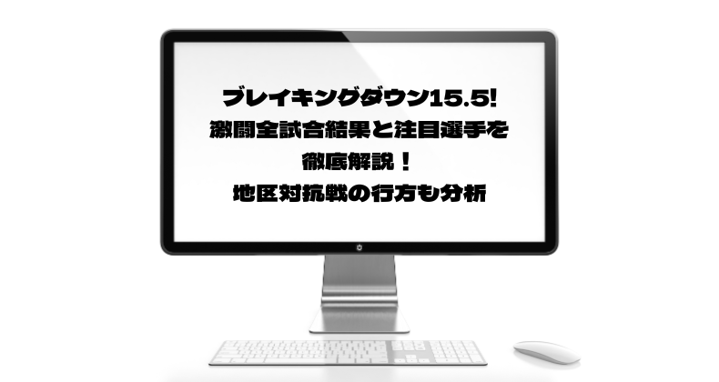 ブレイキングダウン15.5!激闘全試合結果と注目選手を徹底解説！地区対抗戦の行方も分析