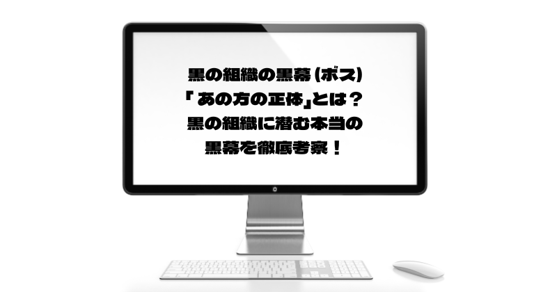 黒の組織の黒幕 (ボス)「 あの方の正体」とは？黒の組織に潜む本当の黒幕を徹底考察！