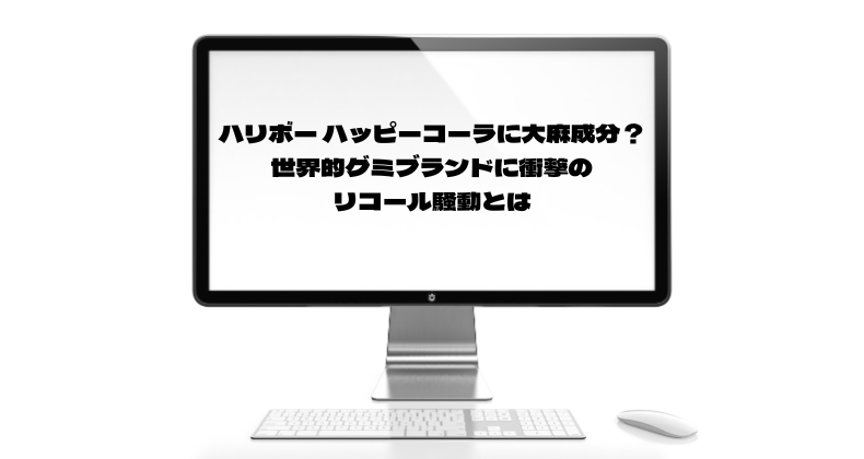 ハリボー ハッピーコーラに大麻成分？世界的グミブランドに衝撃のリコール騒動とは