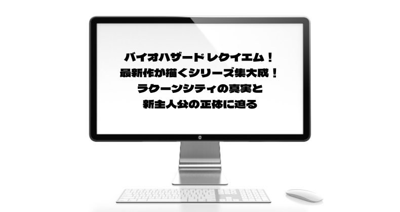 バイオハザード レクイエム！最新作が描くシリーズ集大成！ラクーンシティの真実と新主人公の正体に迫る