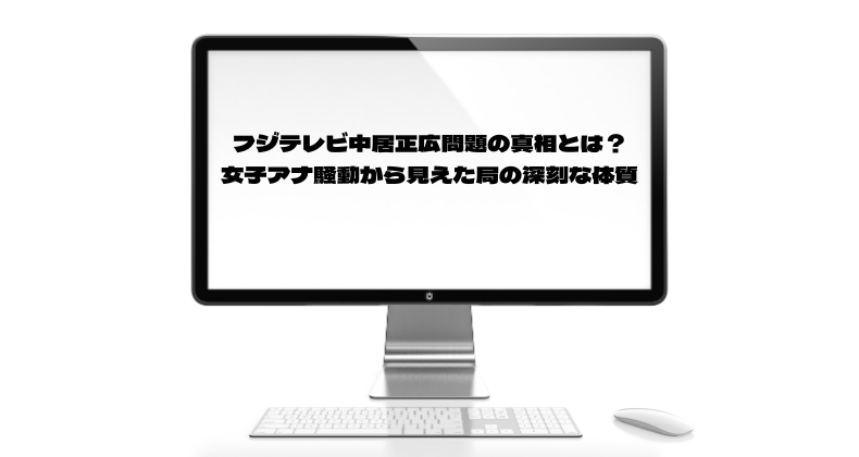 フジテレビ中居正広問題の真相とは？女子アナ騒動から見えた局の深刻な体質