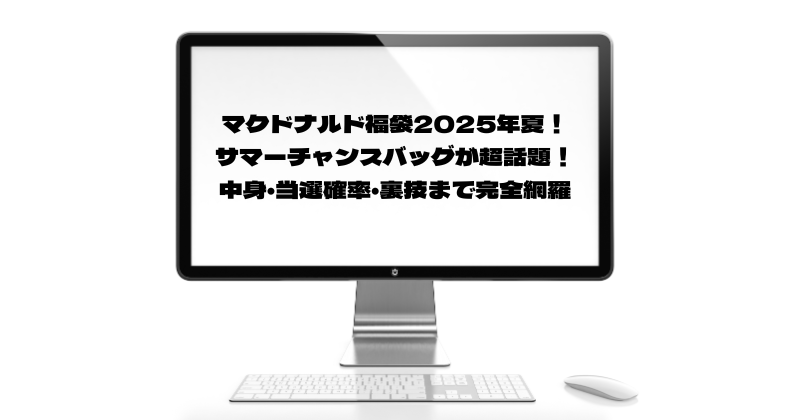 マクドナルド福袋2025年夏！サマーチャンスバッグが超話題！中身・当選確率・裏技まで完全網羅