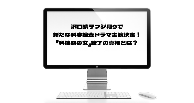 沢口靖子フジ月9で新たな科学捜査ドラマ主演決定！『科捜研の女』終了の真相とは？