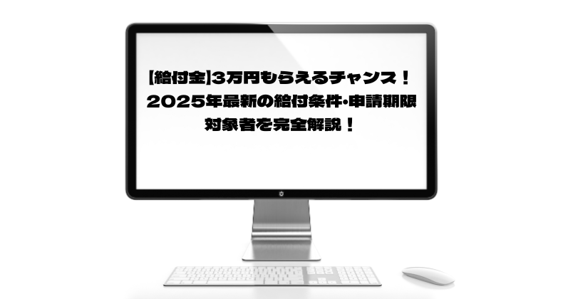 【給付金】3万円もらえるチャンス！2025年最新の給付条件・申請期限・対象者を完全解説！