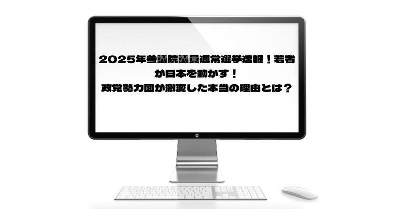 2025年参議院議員通常選挙速報！若者が日本を動かす！政党勢力図が激変した本当の理由とは？