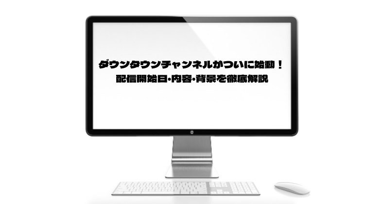ダウンタウンチャンネルがついに始動！配信開始日・内容・背景を徹底解説