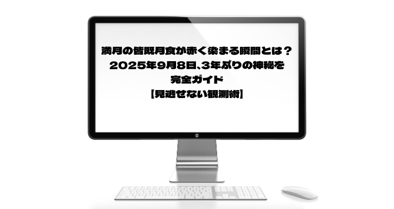 満月の皆既月食が赤く染まる瞬間とは？2025年9月8日、3年ぶりの神秘を完全ガイド【見逃せない観測術】