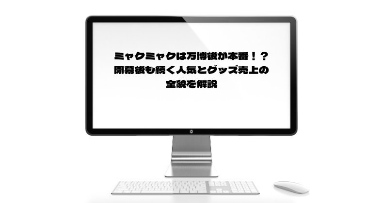 ミャクミャクは万博後が本番！？閉幕後も続く人気とグッズ売上の全貌を解説