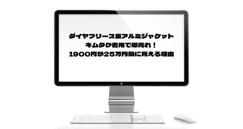 ダイヤフリース裏アルミジャケットがキムタク着用で爆売れ！1900円が25万円級に見える理由
