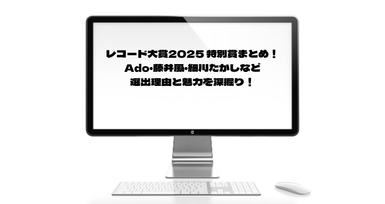レコード大賞2025 特別賞まとめ！Ado・藤井風・細川たかしなど選出理由と魅力を深掘り！