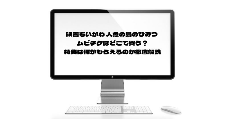 映画ちいかわ 人魚の島のひみつ ムビチケはどこで買う？特典は何がもらえるのか徹底解説