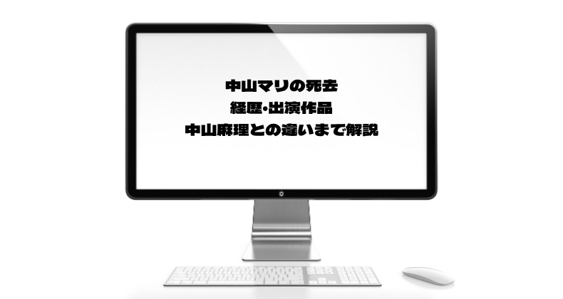 中山マリの死去｜経歴・出演作品・中山麻理との違いまで解説