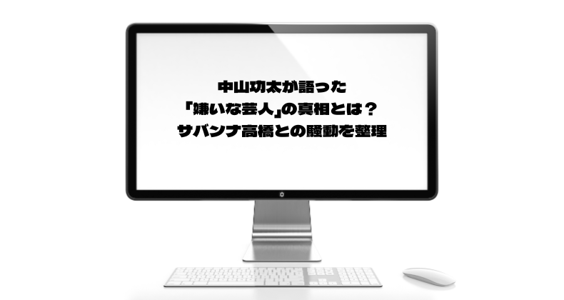 中山功太が語った「嫌いな芸人」の真相とは？サバンナ高橋との騒動を整理