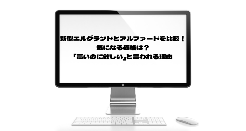 新型エルグランドとアルファードを比較！気になる価格は？「高いのに欲しい」と言われる理由