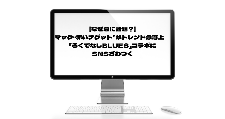 【なぜ急に話題？】マック“赤いナゲット”がトレンド急浮上　「ろくでなしBLUES」コラボにSNSざわつく