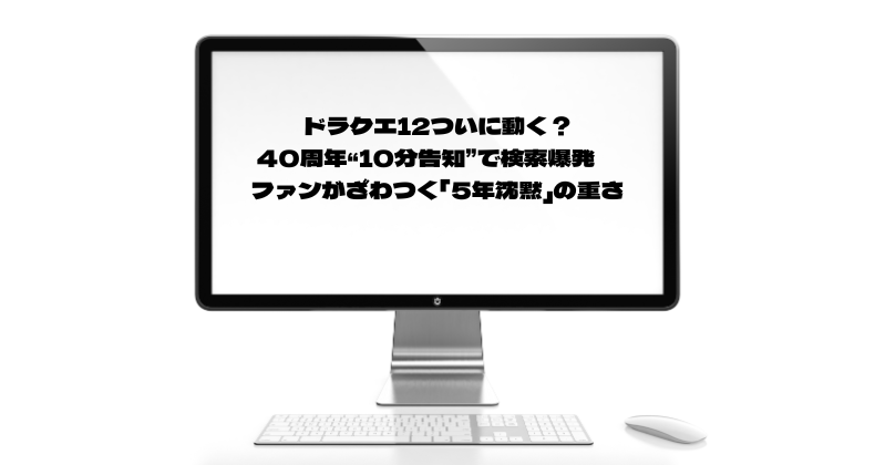 ドラクエ12ついに動く？40周年“10分告知”で検索爆発　ファンがざわつく「5年沈黙」の重さ