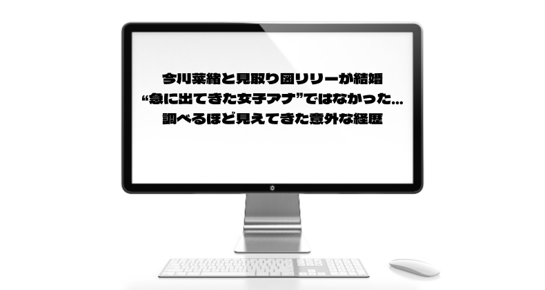 今川菜緒と見取り図リリーが結婚｜“急に出てきた女子アナ”ではなかった…調べるほど見えてきた意外な経歴