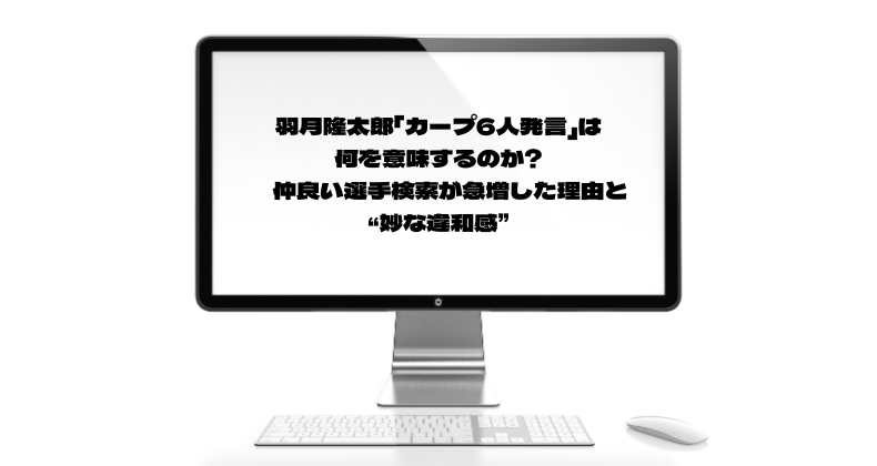 羽月隆太郎「カープ6人発言」は何を意味するのか　仲良い選手検索が急増した理由と“妙な違和感”