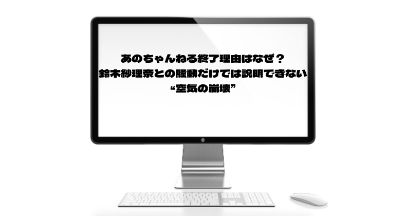 あのちゃんねる終了理由はなぜ？鈴木紗理奈との騒動だけでは説明できない“空気の崩壊”