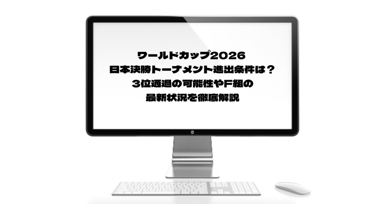 ワールドカップ2026 日本決勝トーナメント進出条件は？3位通過の可能性やF組の最新状況を徹底解説