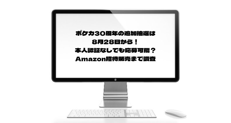ポケカ30周年の追加抽選は8月28日から！本人認証なしでも応募可能？Amazon招待販売まで調査